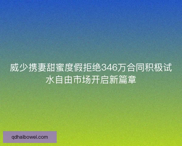 威少携妻甜蜜度假拒绝346万合同积极试水自由市场开启新篇章