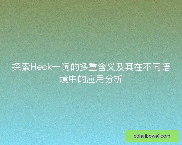 探索Heck一词的多重含义及其在不同语境中的应用分析