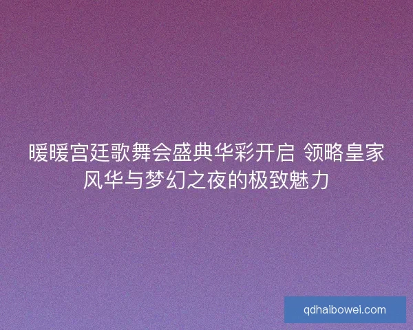 暖暖宫廷歌舞会盛典华彩开启 领略皇家风华与梦幻之夜的极致魅力