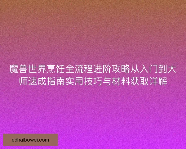 魔兽世界烹饪全流程进阶攻略从入门到大师速成指南实用技巧与材料获取详解