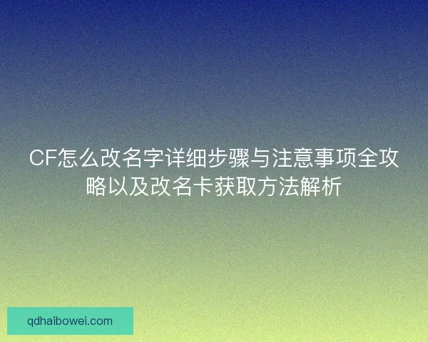 CF怎么改名字详细步骤与注意事项全攻略以及改名卡获取方法解析