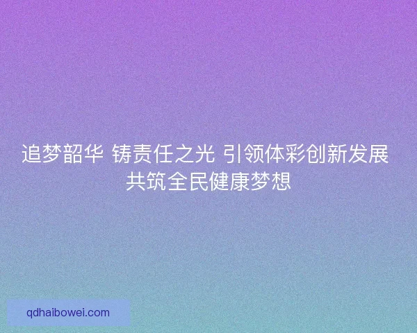 追梦韶华 铸责任之光 引领体彩创新发展 共筑全民健康梦想