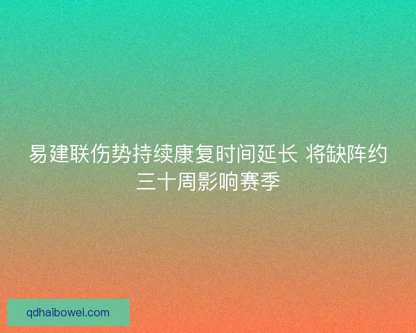 易建联伤势持续康复时间延长 将缺阵约三十周影响赛季